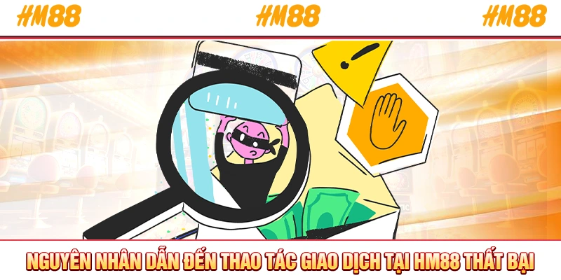 Nguyên nhân dẫn đến thao tác giao dịch tại HM88 thất bại 